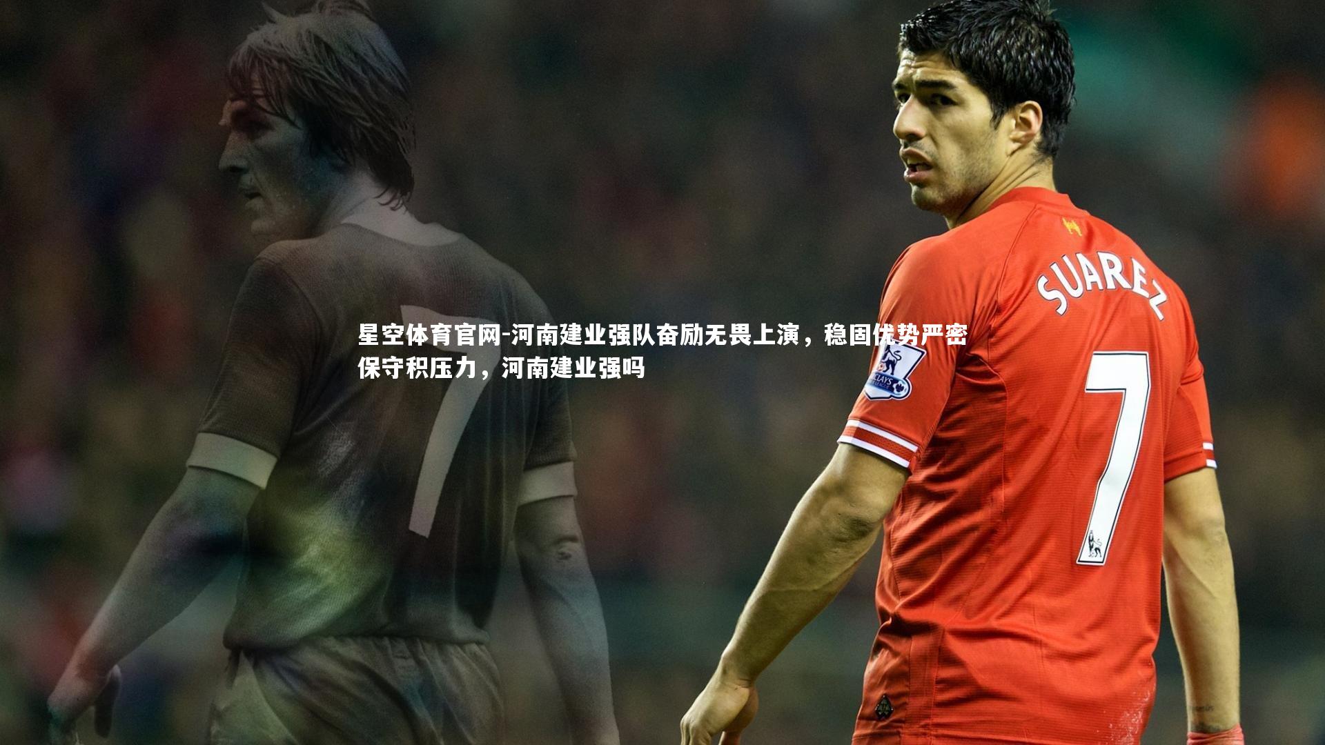 星空体育官网-河南建业强队奋励无畏上演，稳固优势严密保守积压力，河南建业强吗