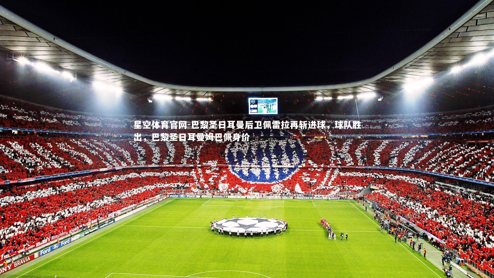 星空体育官网-巴黎圣日耳曼后卫佩雷拉再斩进球，球队胜出，巴黎圣日耳曼姆巴佩身价