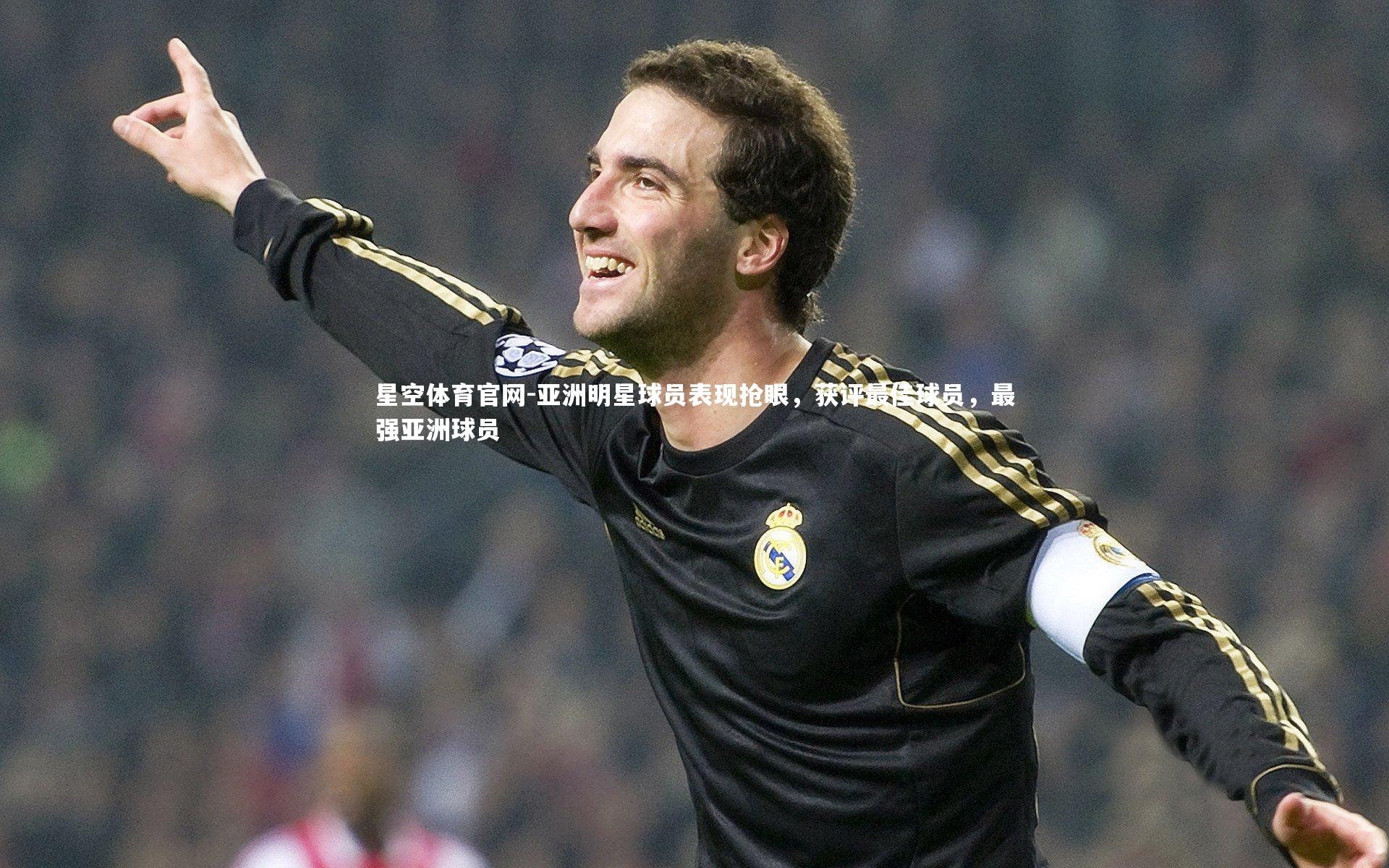 星空体育官网-亚洲明星球员表现抢眼，获评最佳球员，最强亚洲球员