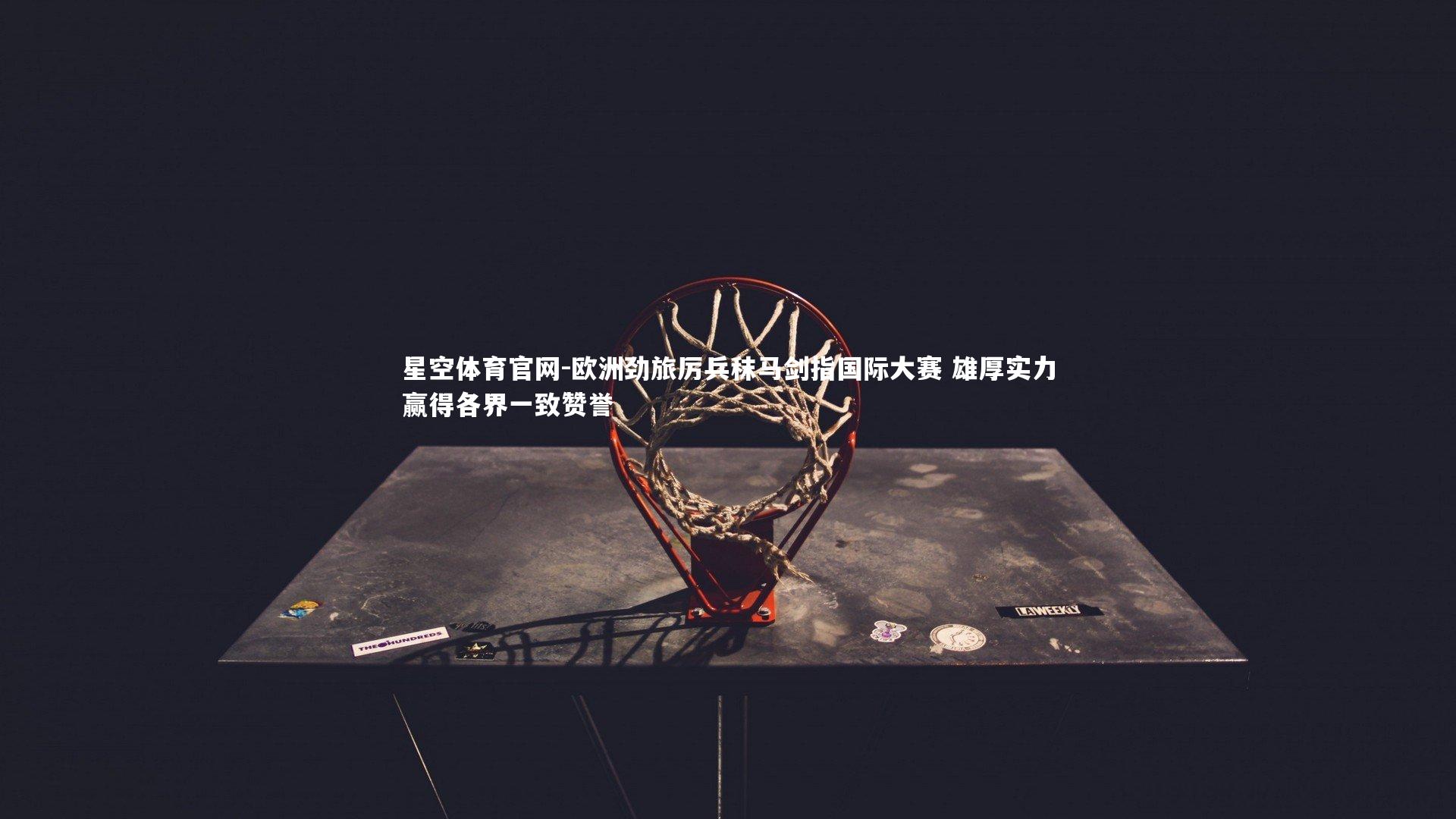 欧洲劲旅厉兵秣马剑指国际大赛 雄厚实力赢得各界一致赞誉