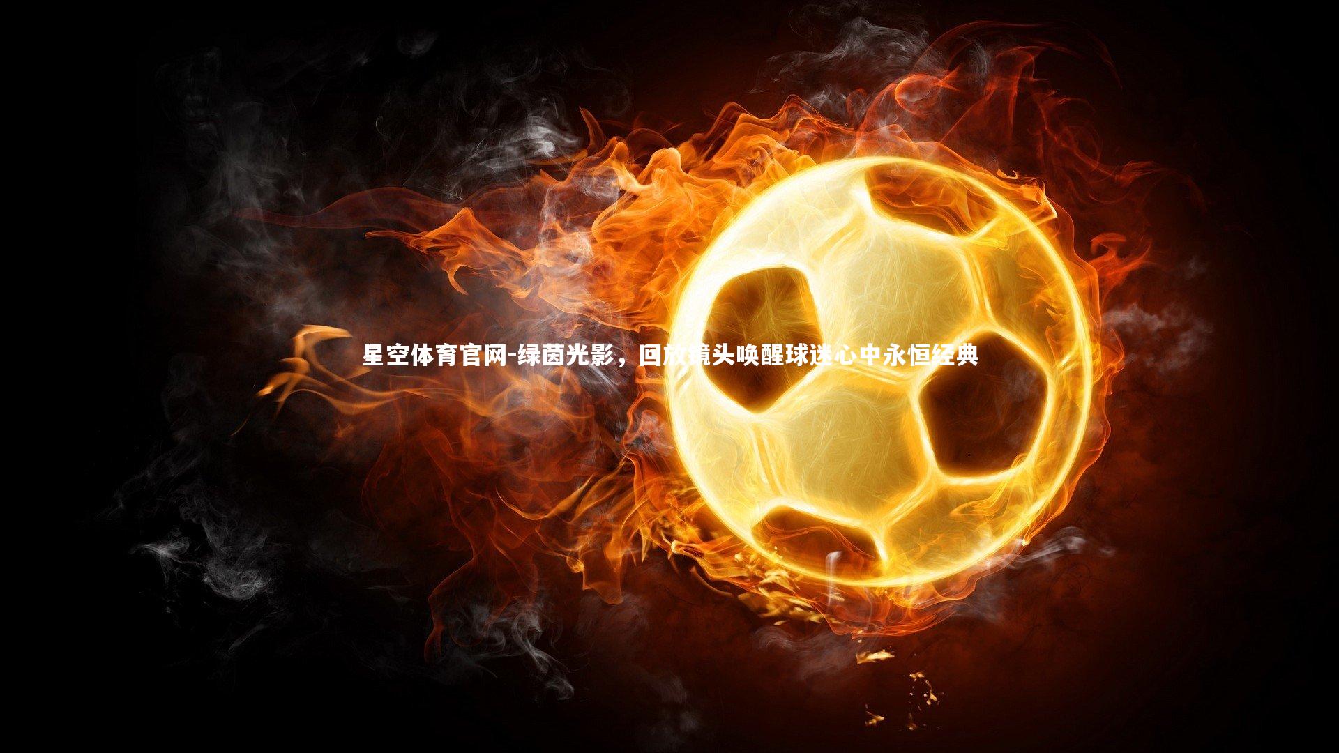 绿茵光影，回放镜头唤醒球迷心中永恒经典