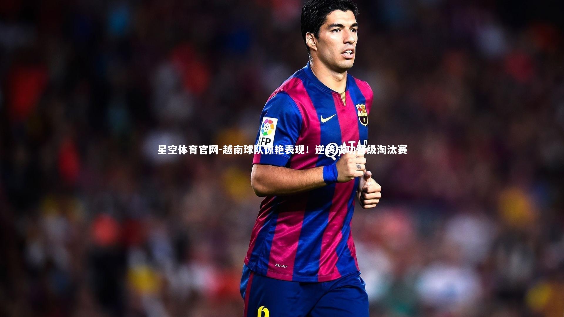 越南球队惊艳表现！逆袭成功晋级淘汰赛